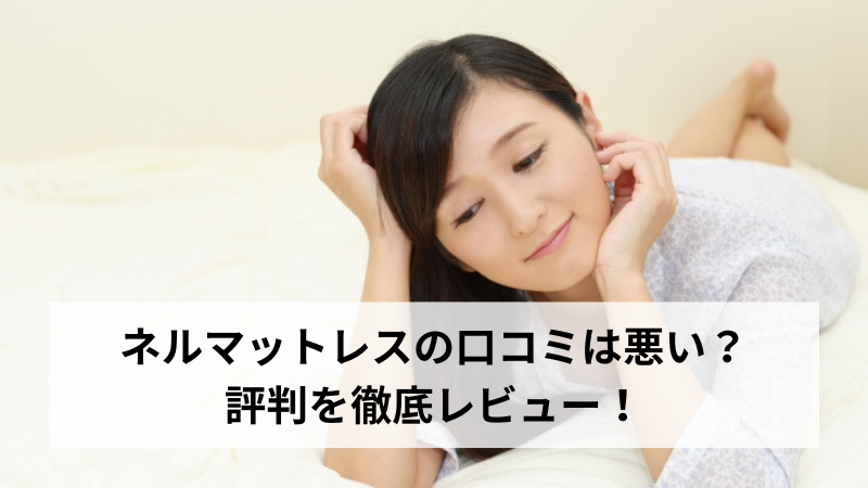 ネルマットレスの口コミは悪い？評判を徹底レビュー