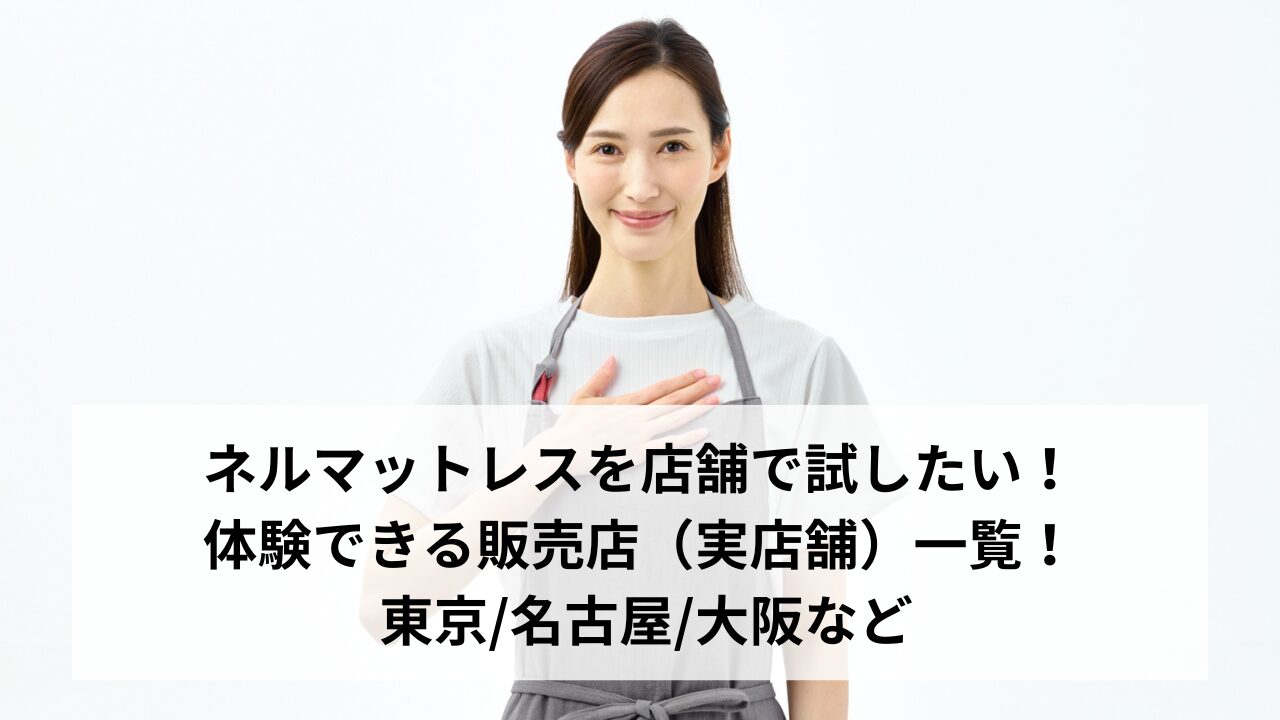 ネルマットレスを店舗で試したい!体験できる販売店（実店舗）一覧! 東京名古屋大阪など